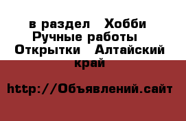  в раздел : Хобби. Ручные работы » Открытки . Алтайский край